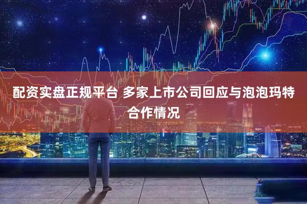 配资实盘正规平台 多家上市公司回应与泡泡玛特合作情况