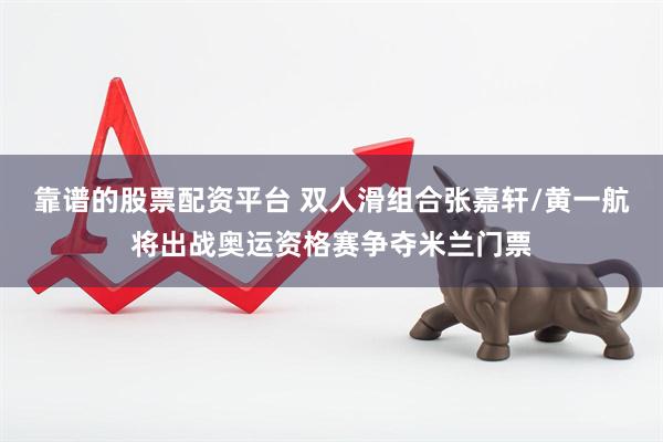 靠谱的股票配资平台 双人滑组合张嘉轩/黄一航将出战奥运资格赛争夺米兰门票