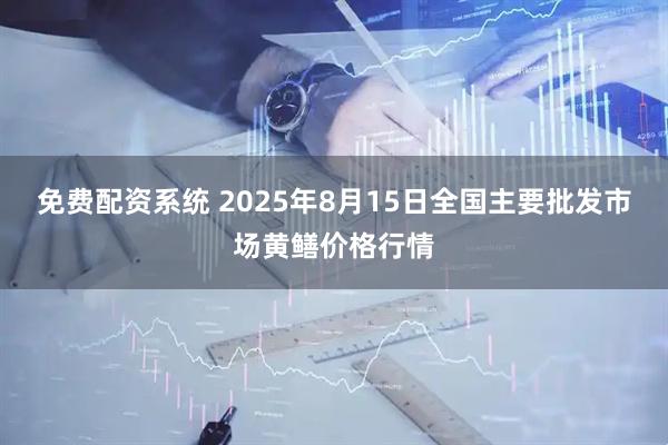 免费配资系统 2025年8月15日全国主要批发市场黄鳝价格行情
